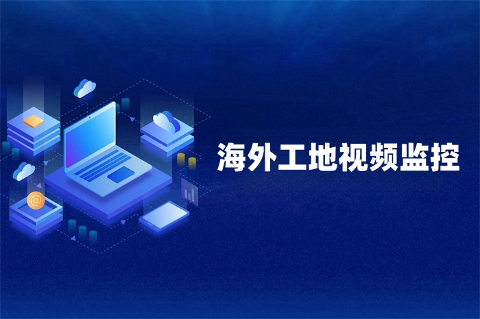 海外工地视频监控数据怎么传回国内