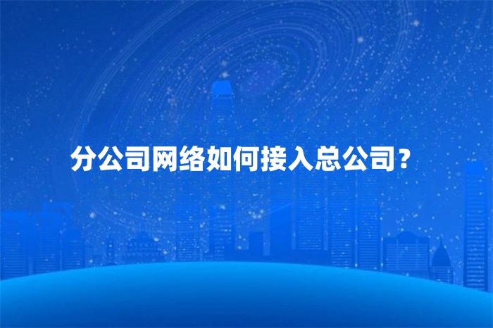 分公司网络如何接入总公司？