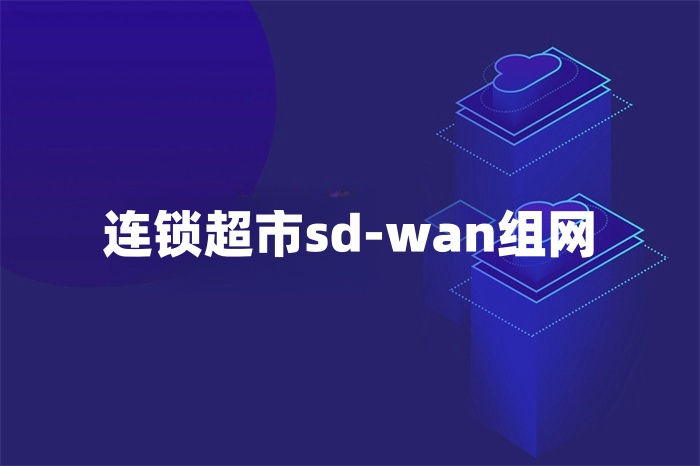连锁超市sd-wan组网