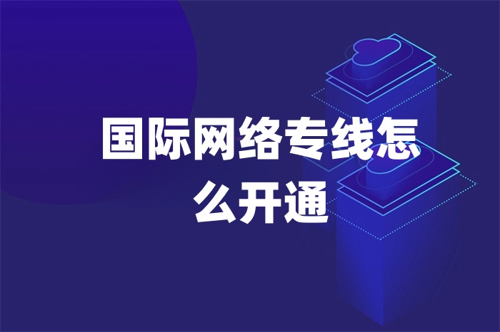 国际网络专线怎么开通