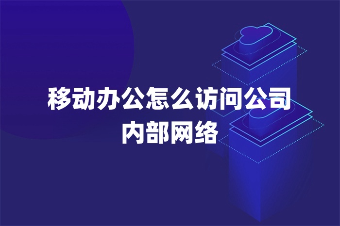 移动办公怎么访问公司内部网络