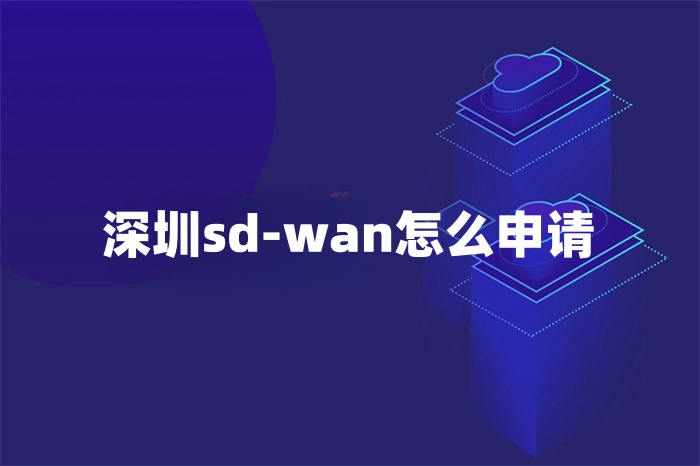 深圳sd-wan怎么申请