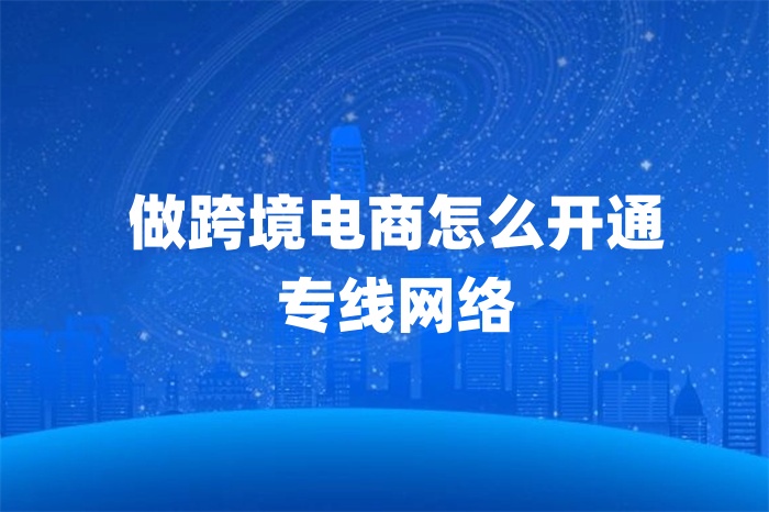 做跨境电商怎么开通专线网络