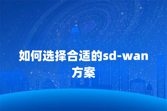 如何选择合适的sd-wan方案