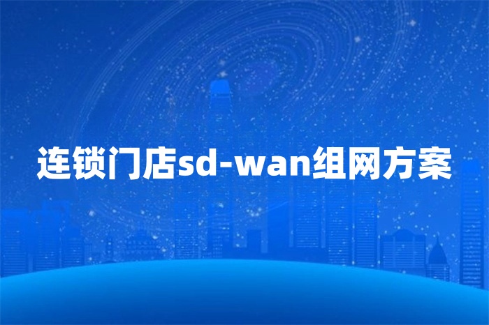连锁门店sd-wan组网方案