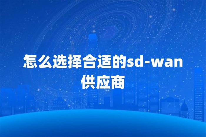 怎么选择合适的sd-wan供应商