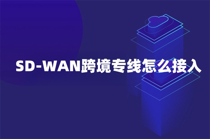 SD-WAN跨境专线怎么接入