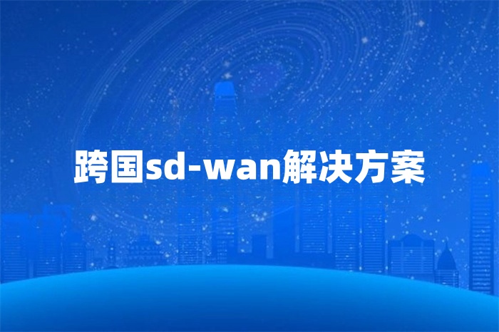 跨国sd-wan解决方案