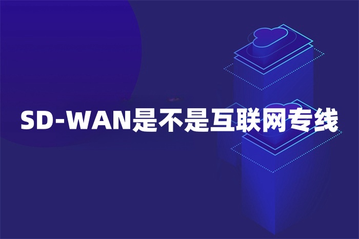 SD-WAN是不是互联网专线