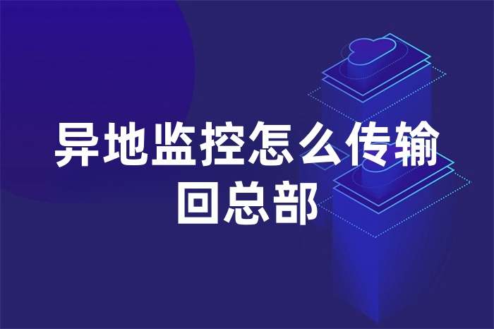 异地监控怎么传输回总部