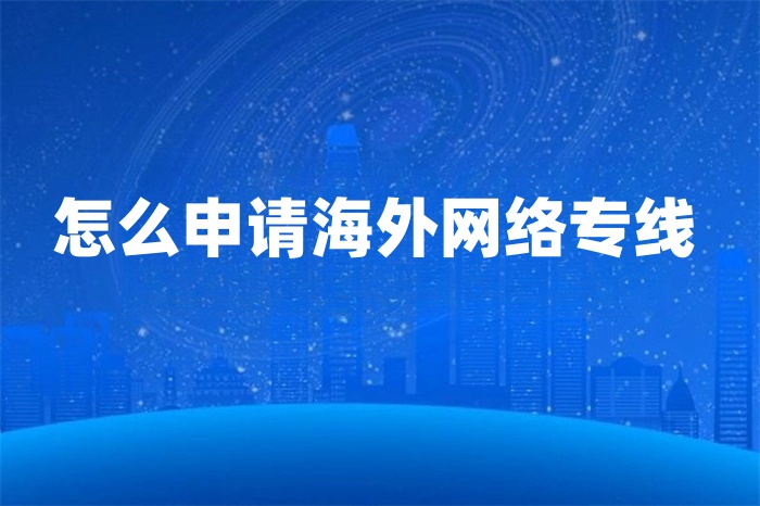 怎么申请海外网络专线