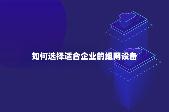 如何选择适合企业的组网设备