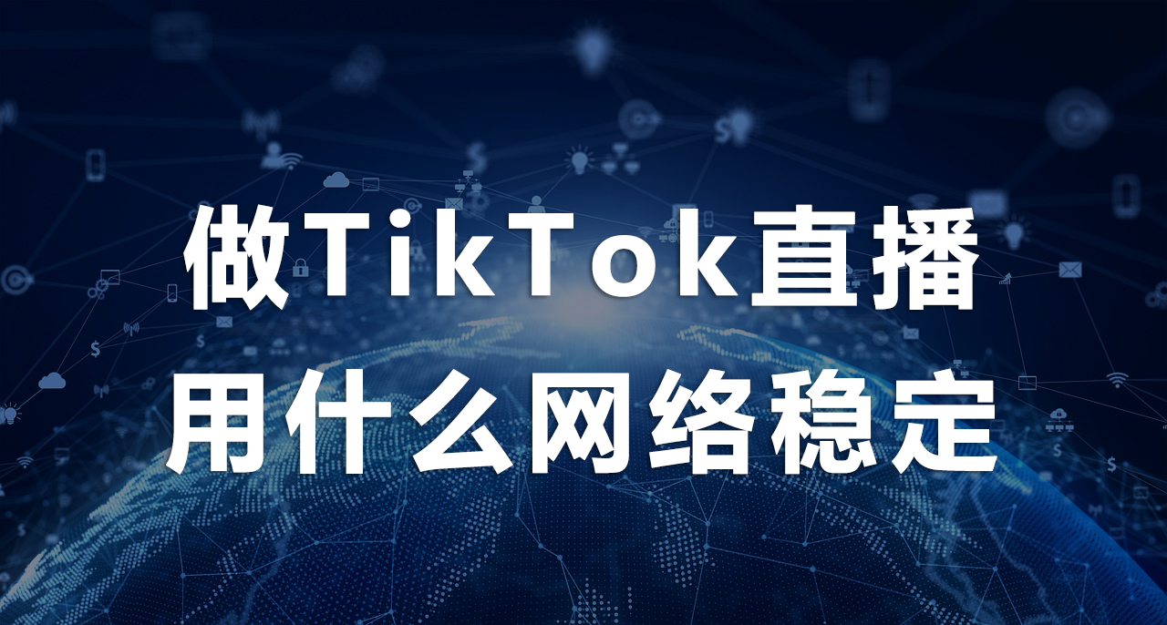 1756177821503930.png 做TikTok直播用什么网络稳定.png