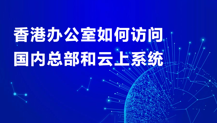1756440741295915.png 香港办公室如何访问国内总部和云上系统.png